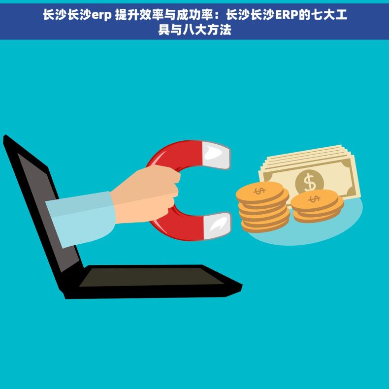 长沙长沙erp 提升效率与成功率：长沙长沙ERP的七大工具与八大方法