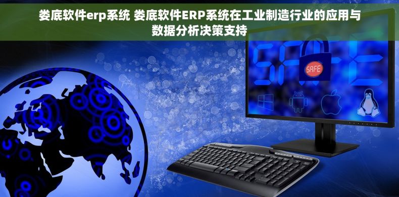 娄底软件erp系统 娄底软件ERP系统在工业制造行业的应用与数据分析决策支持
