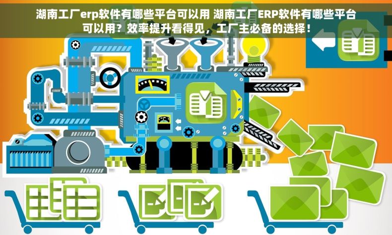 湖南工厂erp软件有哪些平台可以用 湖南工厂ERP软件有哪些平台可以用？效率提升看得见，工厂主必备的选择！