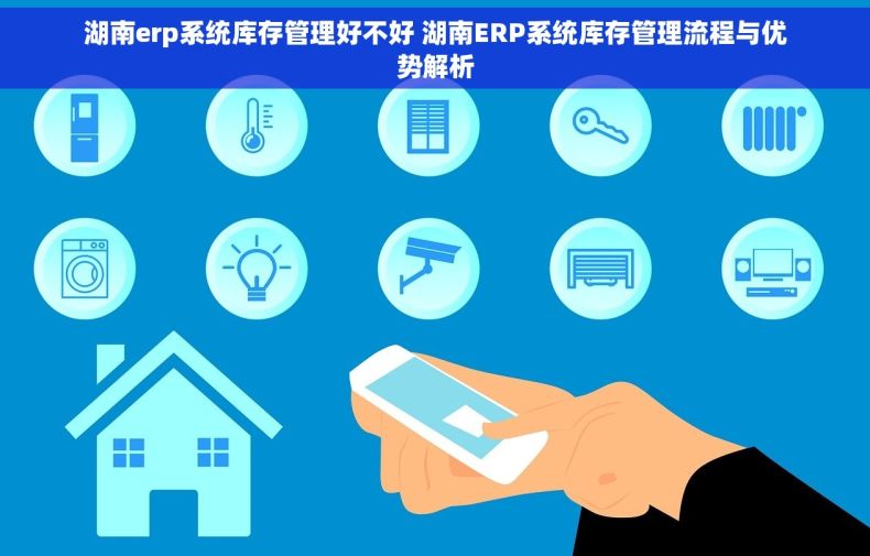 湖南erp系统库存管理好不好 湖南ERP系统库存管理流程与优势解析