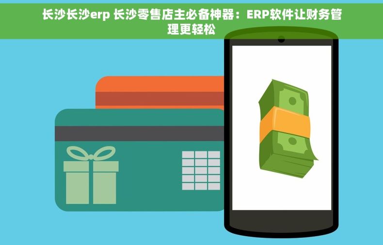 长沙长沙erp 长沙零售店主必备神器：ERP软件让财务管理更轻松