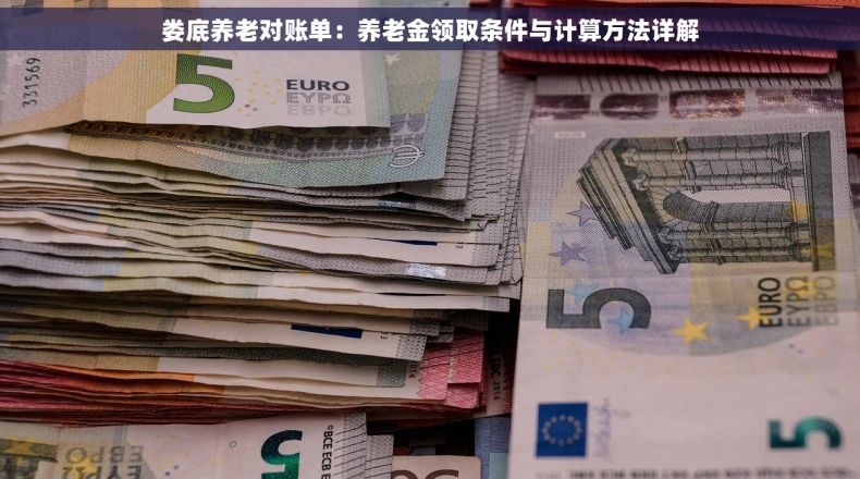 娄底养老对账单：养老金领取条件与计算方法详解
