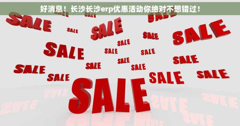 好消息！长沙长沙erp优惠活动你绝对不想错过！