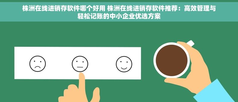 株洲在线进销存软件哪个好用 株洲在线进销存软件推荐：高效管理与轻松记账的中小企业优选方案