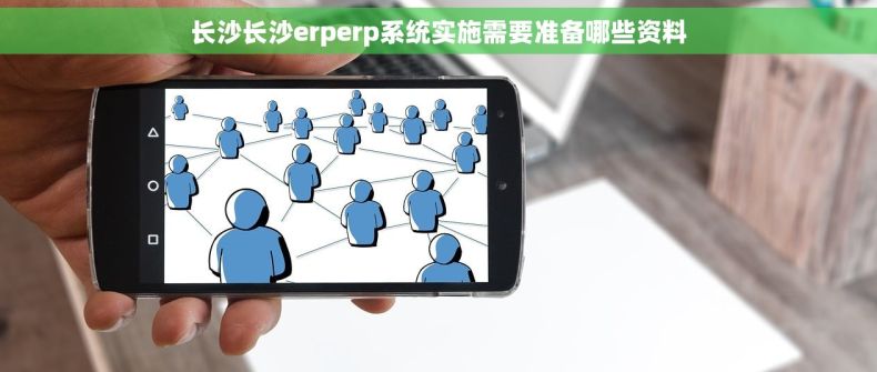 长沙长沙erperp系统实施需要准备哪些资料