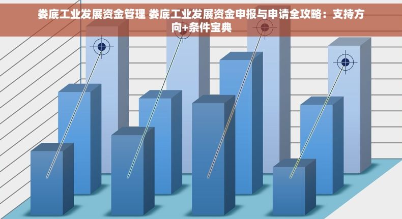 娄底工业发展资金管理 娄底工业发展资金申报与申请全攻略：支持方向+条件宝典