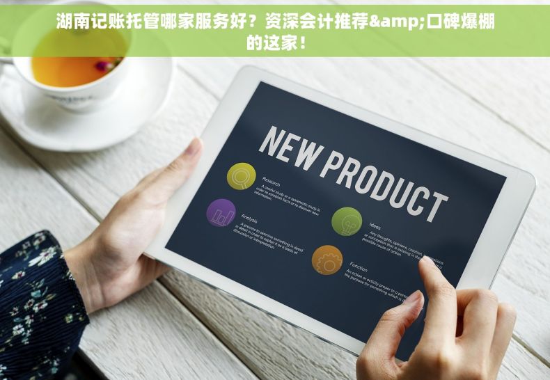 湖南记账托管哪家服务好？资深会计推荐&口碑爆棚的这家！