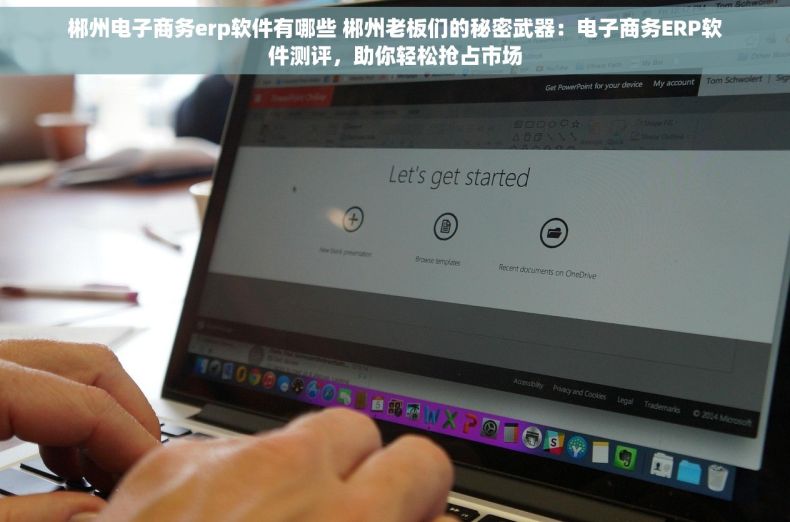 郴州电子商务erp软件有哪些 郴州老板们的秘密武器：电子商务ERP软件测评，助你轻松抢占市场