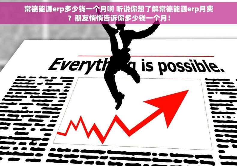 常德能源erp多少钱一个月啊 听说你想了解常德能源erp月费？朋友悄悄告诉你多少钱一个月！