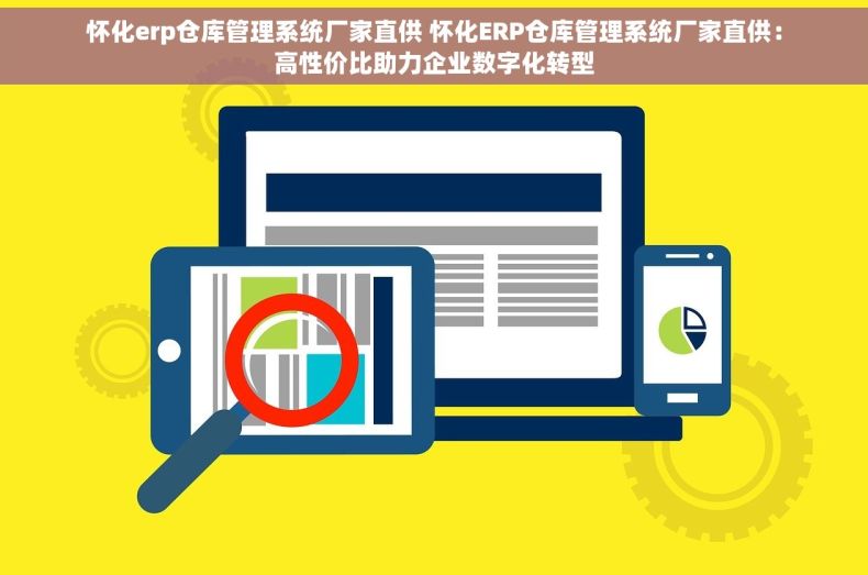 怀化erp仓库管理系统厂家直供 怀化ERP仓库管理系统厂家直供：高性价比助力企业数字化转型