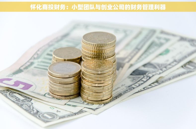 怀化商投财务：小型团队与创业公司的财务管理利器