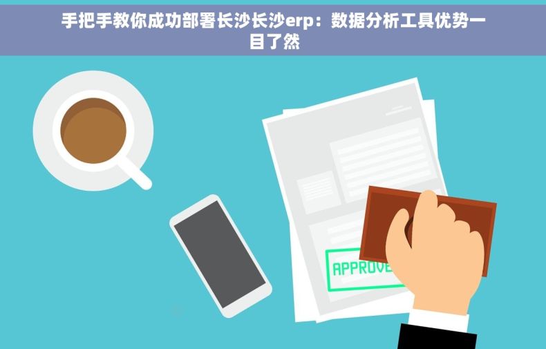 手把手教你成功部署长沙长沙erp：数据分析工具优势一目了然