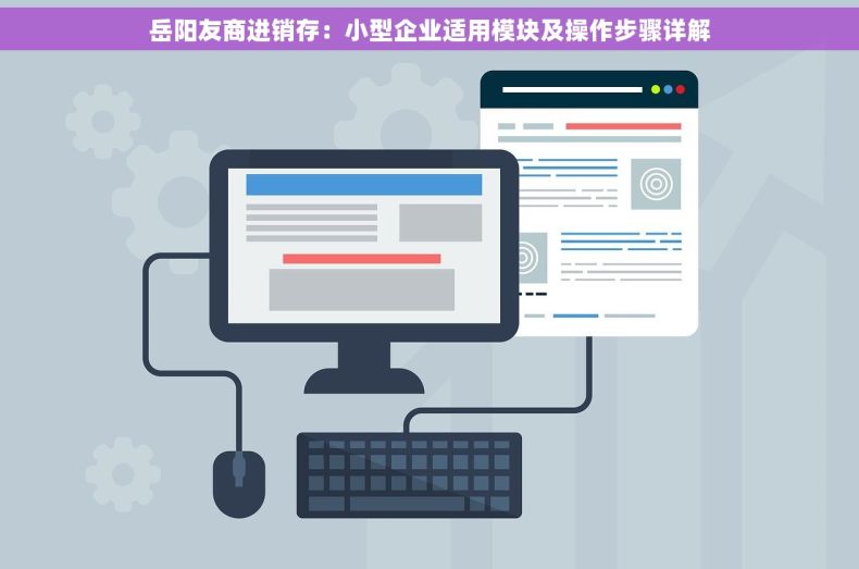 岳阳友商进销存：小型企业适用模块及操作步骤详解