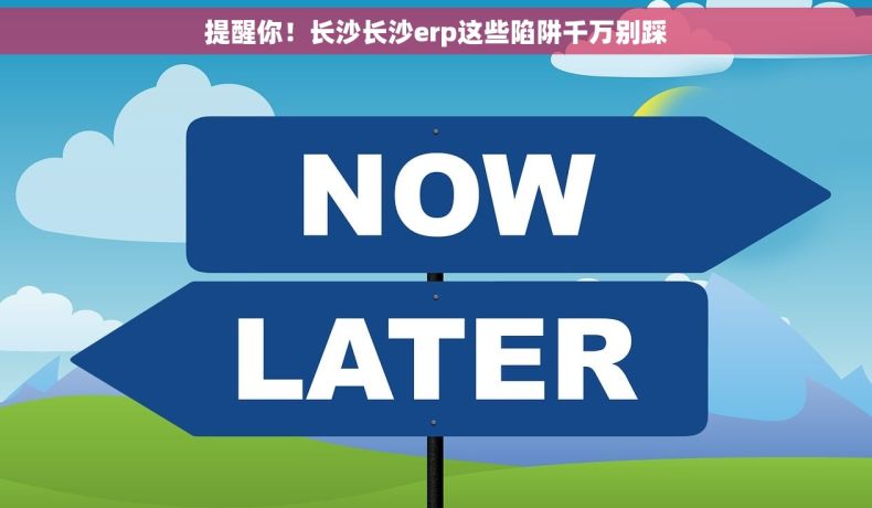 提醒你！长沙长沙erp这些陷阱千万别踩