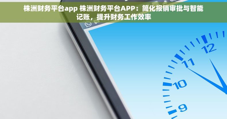 株洲财务平台app 株洲财务平台APP：简化报销审批与智能记账，提升财务工作效率