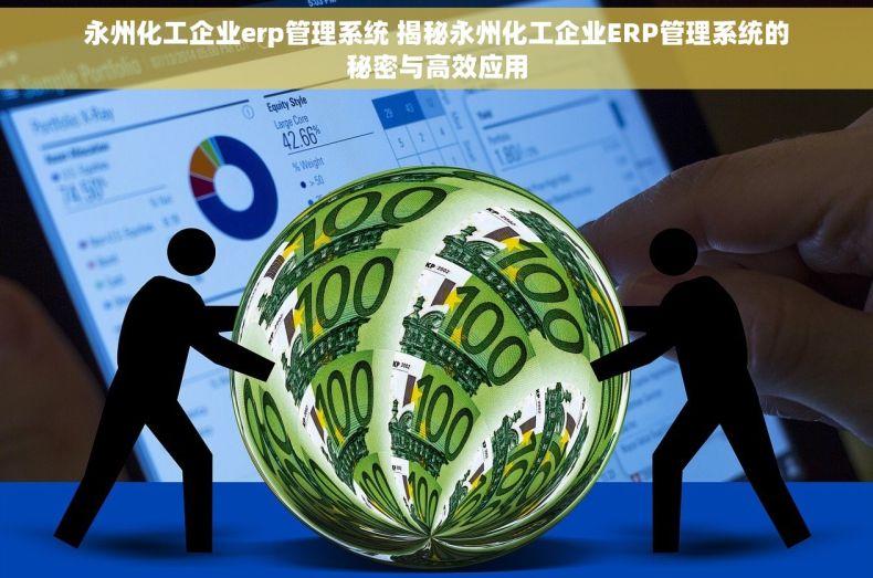 永州化工企业erp管理系统 揭秘永州化工企业ERP管理系统的秘密与高效应用