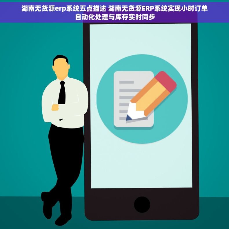 湖南无货源erp系统五点描述 湖南无货源ERP系统实现小时订单自动化处理与库存实时同步