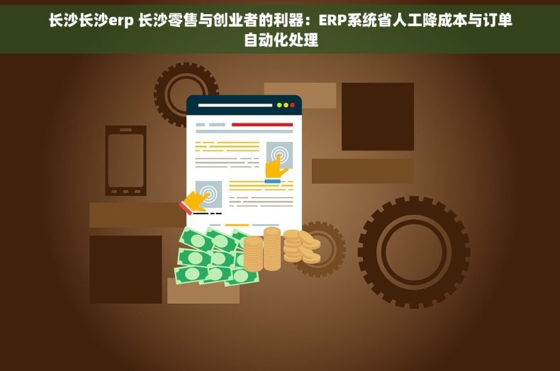 长沙长沙erp 长沙零售与创业者的利器：ERP系统省人工降成本与订单自动化处理