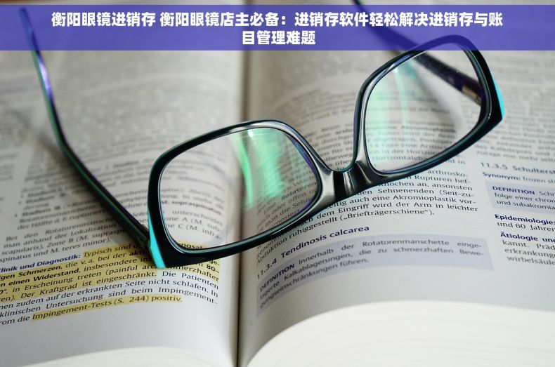 衡阳眼镜进销存 衡阳眼镜店主必备：进销存软件轻松解决进销存与账目管理难题