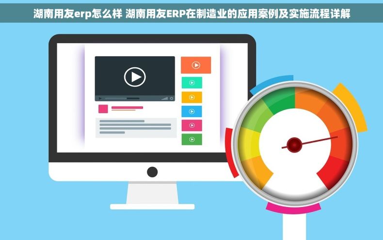湖南用友erp怎么样 湖南用友ERP在制造业的应用案例及实施流程详解