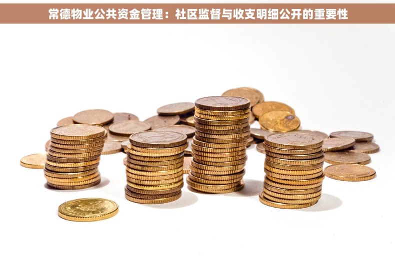 常德物业公共资金管理：社区监督与收支明细公开的重要性