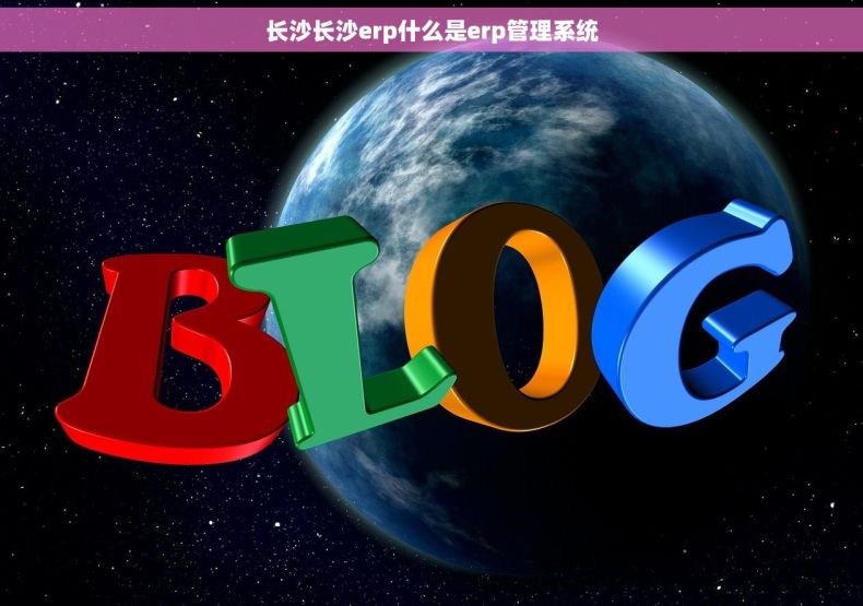 长沙长沙erp什么是erp管理系统