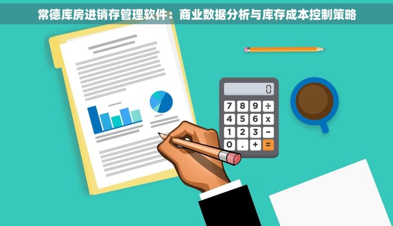 常德库房进销存管理软件：商业数据分析与库存成本控制策略
