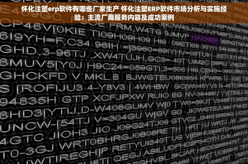 怀化注塑erp软件有哪些厂家生产 怀化注塑ERP软件市场分析与实施经验：主流厂商服务内容及成功案例
