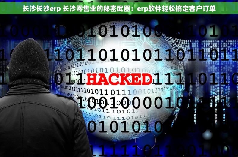 长沙长沙erp 长沙零售业的秘密武器：erp软件轻松搞定客户订单