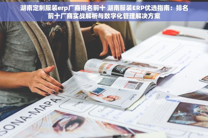 湖南定制服装erp厂商排名前十 湖南服装ERP优选指南：排名前十厂商实战解析与数字化管理解决方案