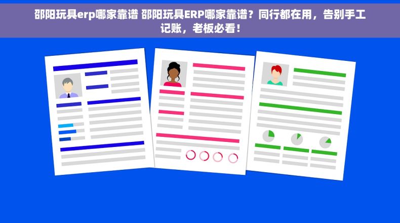 邵阳玩具erp哪家靠谱 邵阳玩具ERP哪家靠谱？同行都在用，告别手工记账，老板必看！