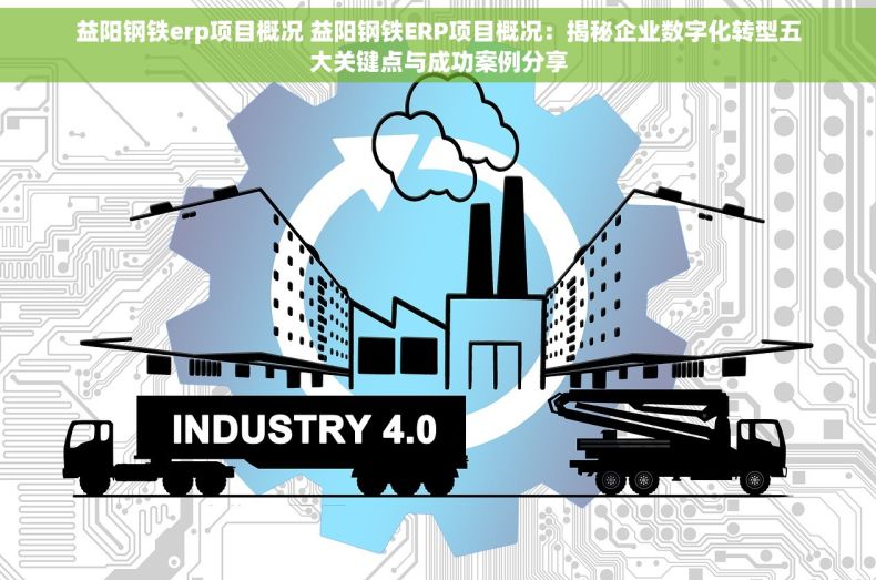 益阳钢铁erp项目概况 益阳钢铁ERP项目概况：揭秘企业数字化转型五大关键点与成功案例分享