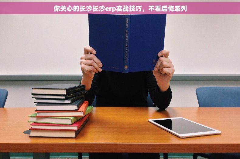你关心的长沙长沙erp实战技巧，不看后悔系列