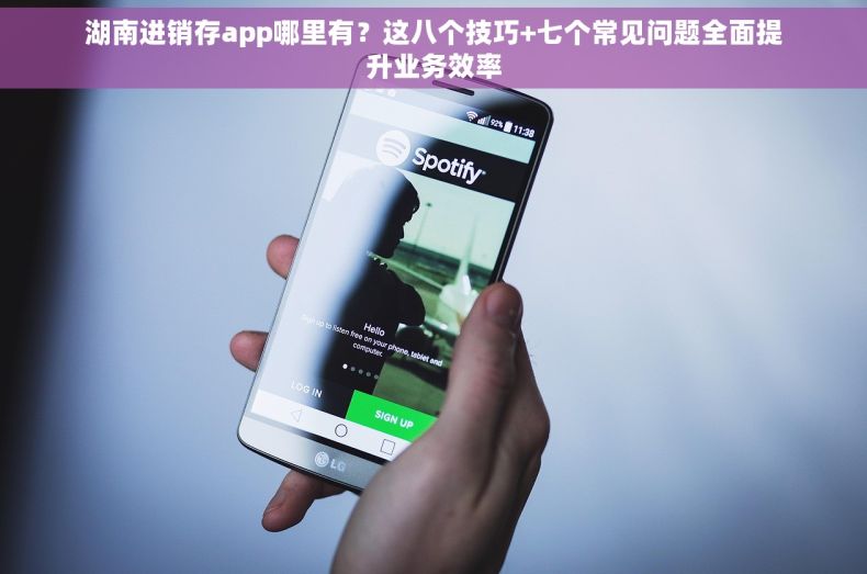 湖南进销存app哪里有？这八个技巧+七个常见问题全面提升业务效率