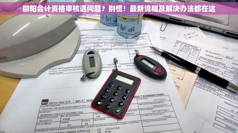 邵阳会计资格审核遇问题？别慌！最新流程及解决办法都在这