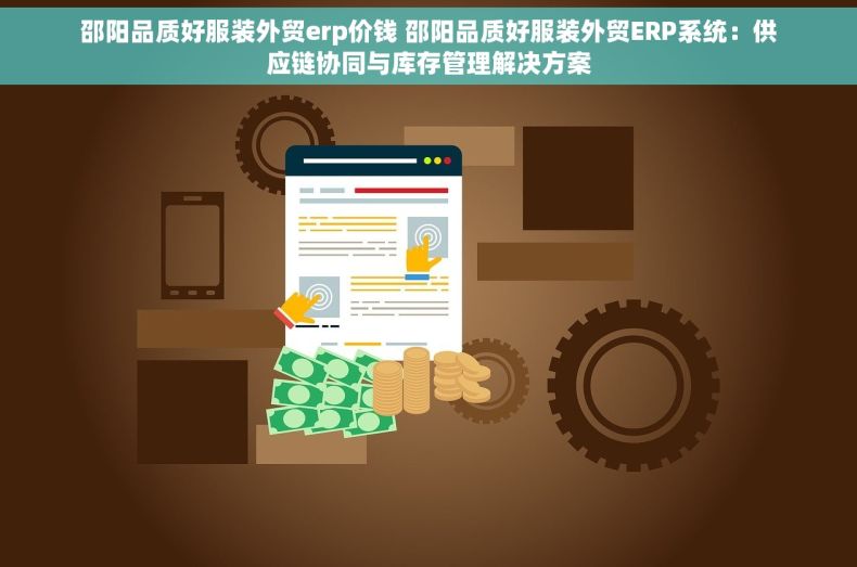 邵阳品质好服装外贸erp价钱 邵阳品质好服装外贸ERP系统：供应链协同与库存管理解决方案