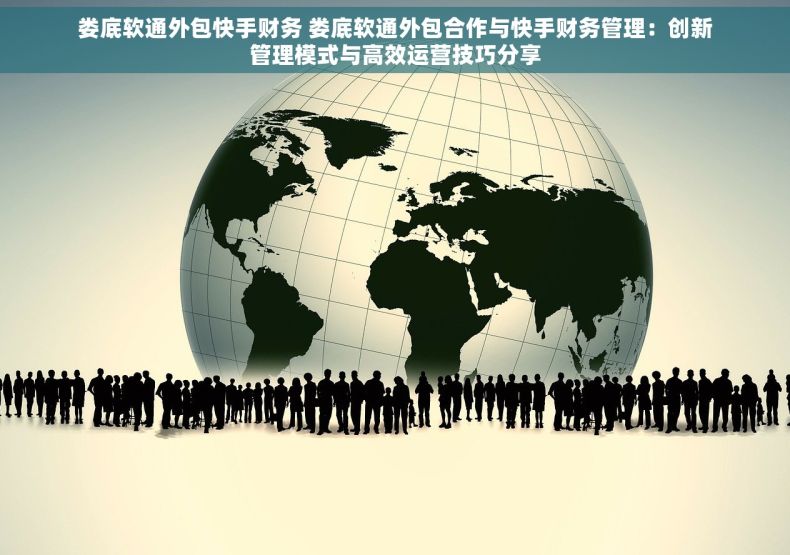 娄底软通外包快手财务 娄底软通外包合作与快手财务管理：创新管理模式与高效运营技巧分享