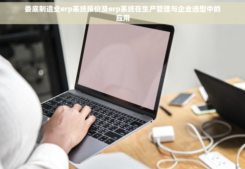 娄底制造业erp系统报价及erp系统在生产管理与企业选型中的应用