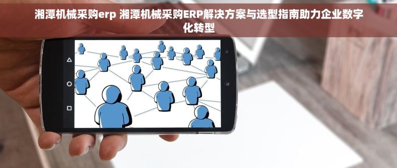 湘潭机械采购erp 湘潭机械采购ERP解决方案与选型指南助力企业数字化转型