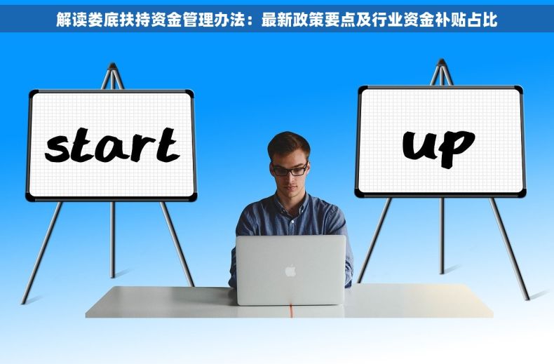 解读娄底扶持资金管理办法：最新政策要点及行业资金补贴占比
