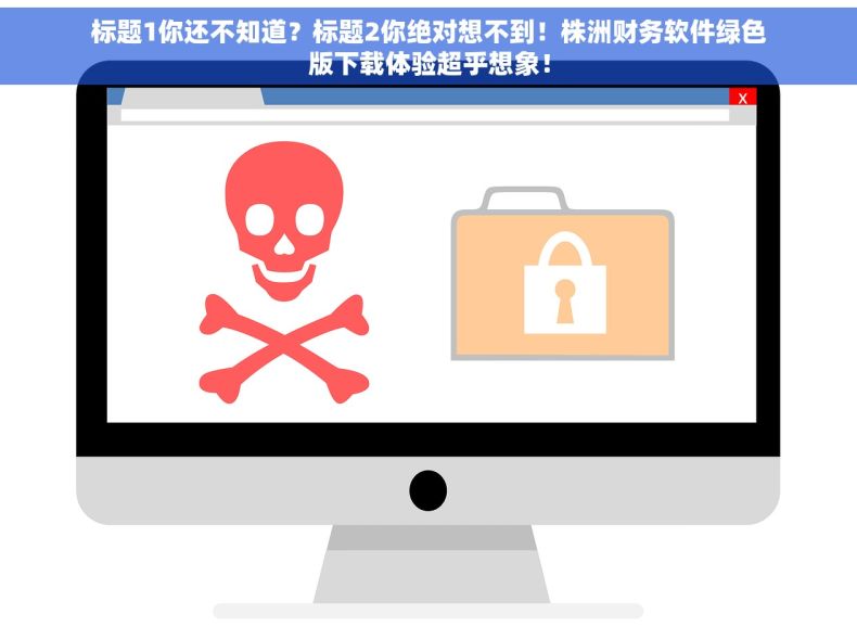 标题1你还不知道？标题2你绝对想不到！株洲财务软件绿色版下载体验超乎想象！