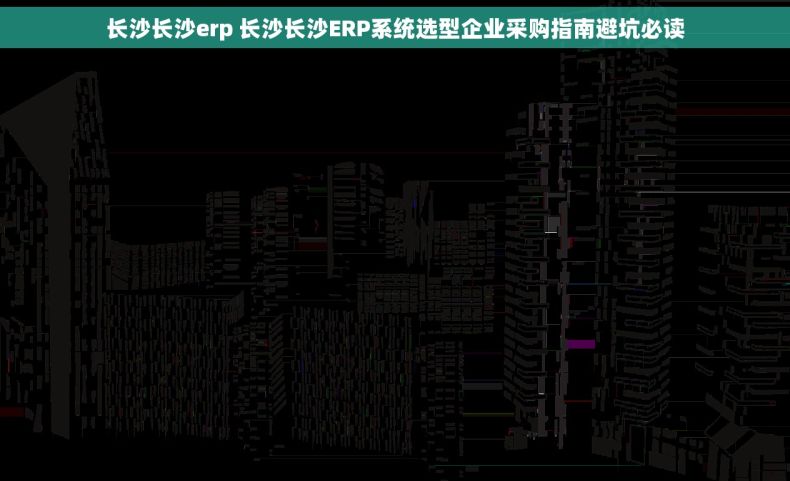 长沙长沙erp 长沙长沙ERP系统选型企业采购指南避坑必读