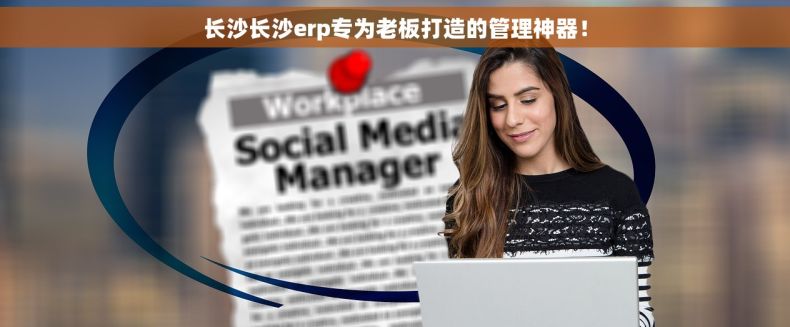 长沙长沙erp专为老板打造的管理神器！