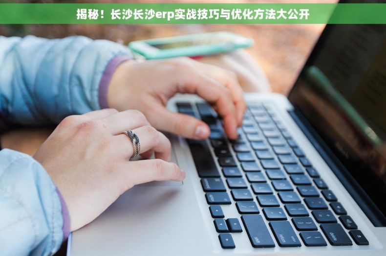 揭秘！长沙长沙erp实战技巧与优化方法大公开