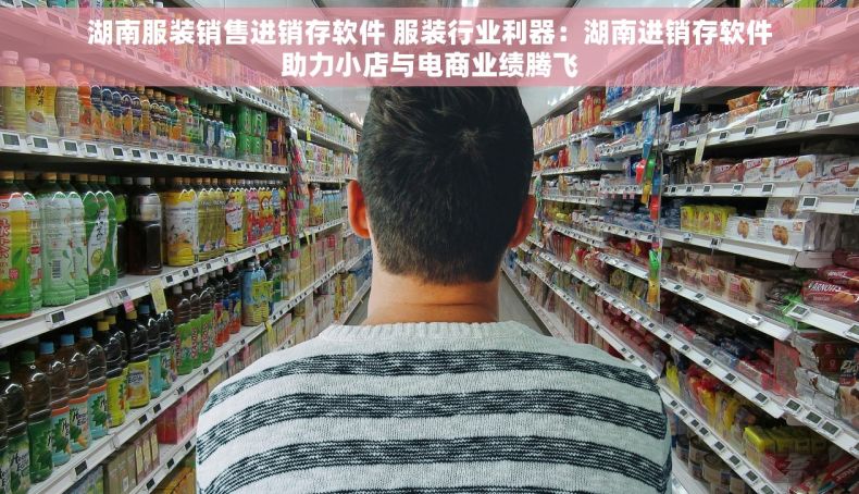 湖南服装销售进销存软件 服装行业利器：湖南进销存软件助力小店与电商业绩腾飞