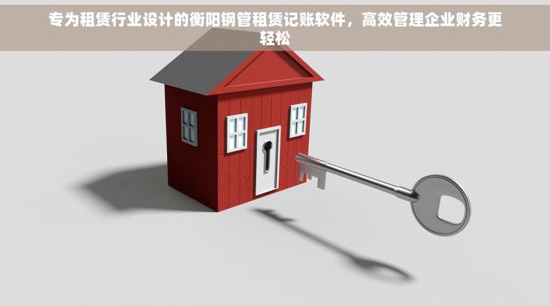 专为租赁行业设计的衡阳钢管租赁记账软件，高效管理企业财务更轻松