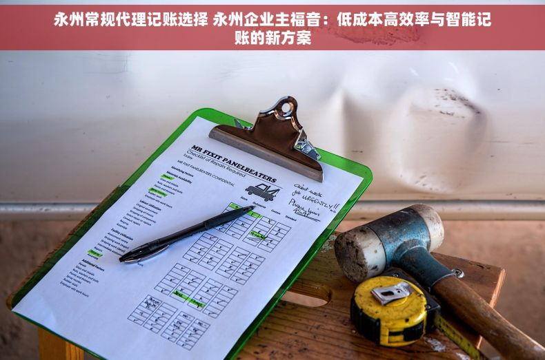 永州常规代理记账选择 永州企业主福音：低成本高效率与智能记账的新方案