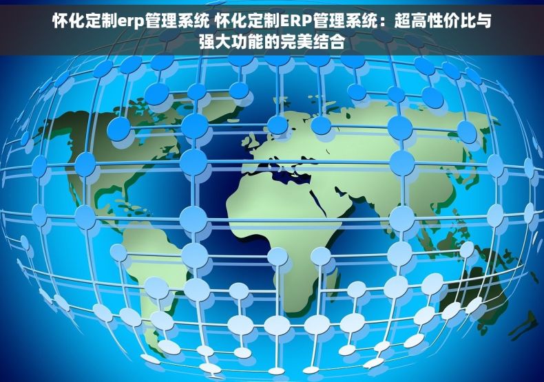 怀化定制erp管理系统 怀化定制ERP管理系统：超高性价比与强大功能的完美结合