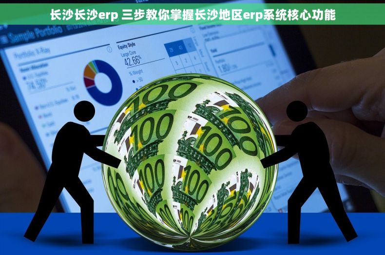 长沙长沙erp 三步教你掌握长沙地区erp系统核心功能