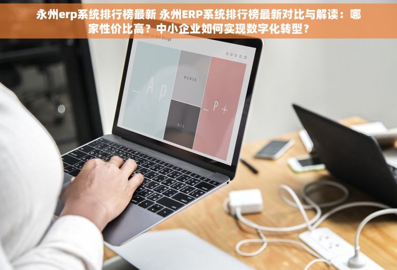 永州erp系统排行榜最新 永州ERP系统排行榜最新对比与解读：哪家性价比高？中小企业如何实现数字化转型？